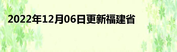 2022年12月06日更新福建省福州昨日本土新增病例 福建省福州中高风险区域